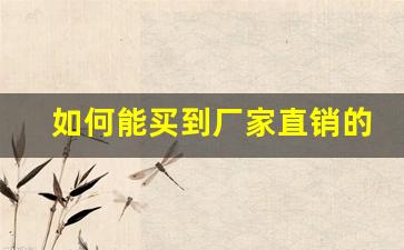 如何能买到厂家直销的产品-正规厂家直销产品