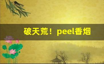 破天荒！peel香烟全口味“操奇逐赢”