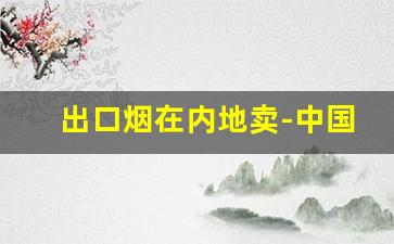 出口烟在内地卖-中国出口烟可以在国内售卖吗