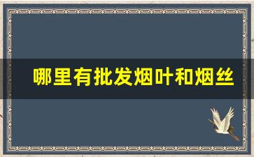 哪里有批发烟叶和烟丝的-实体店可以买到烟丝烟叶