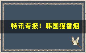 特讯专报！韩国猫香烟代购“别财异居”