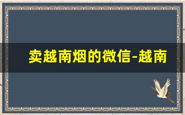 卖越南烟的微信-越南便宜烟哪里有卖呢