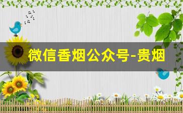 微信香烟公众号-贵烟的微信公众号是什么