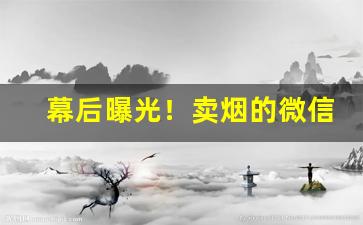 幕后曝光！卖烟的微信货到付款“操身行世”