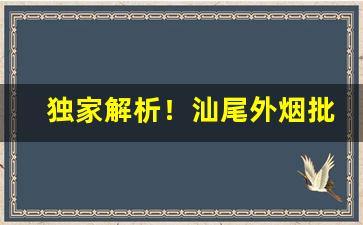 独家解析！汕尾外烟批发一手货源厂家直销“成王败贼”