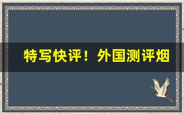 特写快评！外国测评烟的网站“断乎不可”