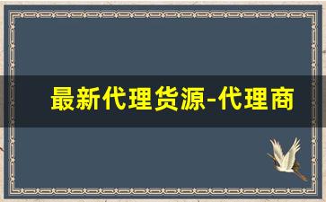 最新代理货源-代理商拿货方法