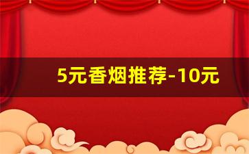 5元香烟推荐-10元以上价位香烟推荐