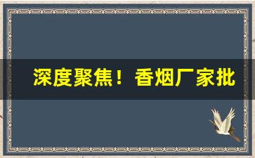 深度聚焦！香烟厂家批发直销的进货渠道怎么样“兵行诡道”