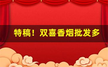特稿！双喜香烟批发多少钱一条“高阳酒徒”