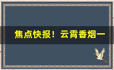 焦点快报！云霄香烟一手货源低价批发渠道“不忮不求”