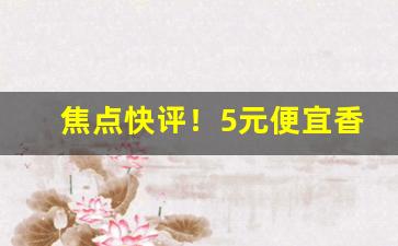 焦点快评！5元便宜香烟推荐批发渠道“高屋建瓴”