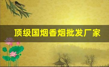 顶级国烟香烟批发厂家一手货源-正宗烟真品厂家直销