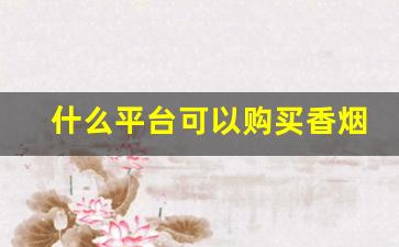 什么平台可以购买香烟-什么地方能买到香烟