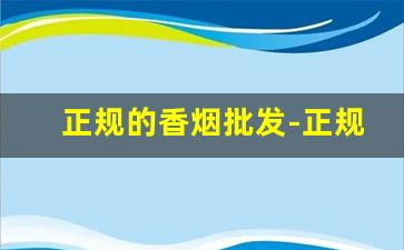 正规的香烟批发-正规烟批发