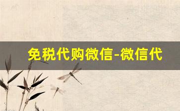 免税代购微信-微信代购免税店靠谱吗
