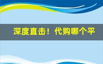 深度直击！代购哪个平台靠谱“草头天子”