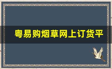 粤易购烟草网上订货平台-广州烟草粤易购上面怎么订烟