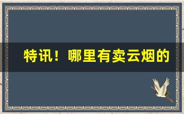 特讯！哪里有卖云烟的“爱憎分明”