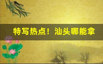 特写热点！汕头哪能拿货“大雨倾盆”