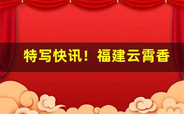 特写快讯！福建云霄香烟现状“尺蠖求伸”