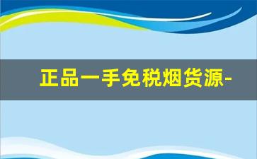 正品一手免税烟货源-网上正规低价烟