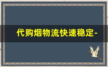 代购烟物流快速稳定-正品烟极速发货