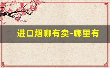 进口烟哪有卖-哪里有老式良友香烟卖