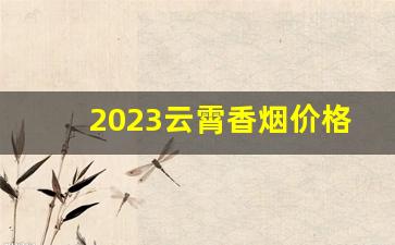 2023云霄香烟价格一览表最新-云霄2025价目表香烟