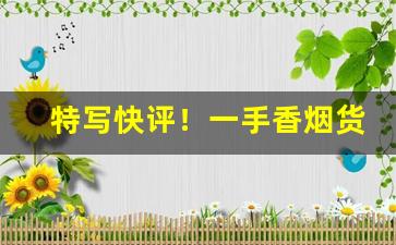 特写快评！一手香烟货源微商“不谋而合”