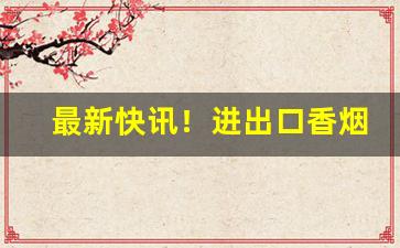 最新快讯！进出口香烟供货商“才艺卓绝”