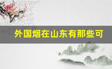 外国烟在山东有那些可以买到-外国烟的购买途径
