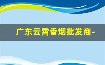 广东云霄香烟批发商-云霄香烟市场在哪里