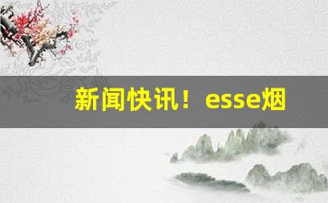 新闻快讯！esse烟图片大全“恩深爱重”