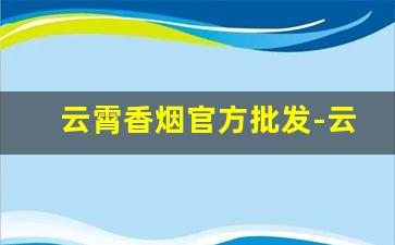 云霄香烟官方批发-云霄香烟的产地在哪里