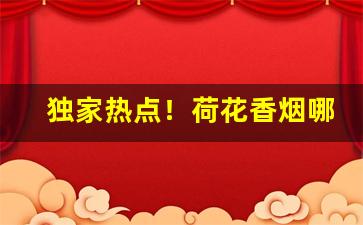 独家热点！荷花香烟哪里生产的“安贫若素”