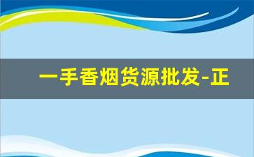 一手香烟货源批发-正规烟批发销售