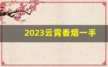 2023云霄香烟一手货源-云霄香烟搜什么名字