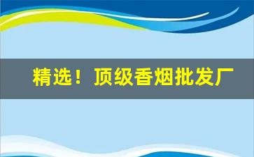 精选！顶级香烟批发厂家“杜门谢客”