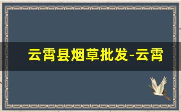 云霄县烟草批发-云霄县烟草公司门市部