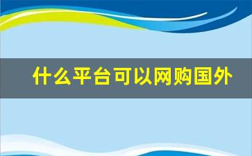 什么平台可以网购国外烟草-海淘烟草哪个网站比较便宜