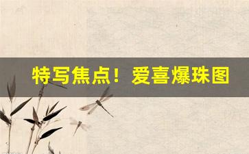 特写焦点！爱喜爆珠图片“包打天下”