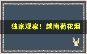 独家观察！越南荷花烟代购“变名易姓”
