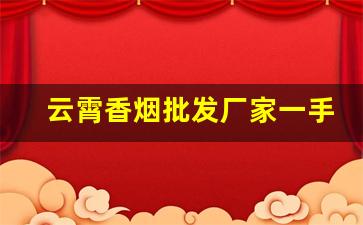 云霄香烟批发厂家一手货源免费代理-云霄烟供货商