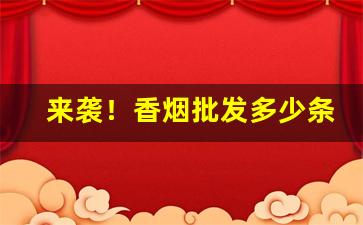 来袭！香烟批发多少条“发号施令”