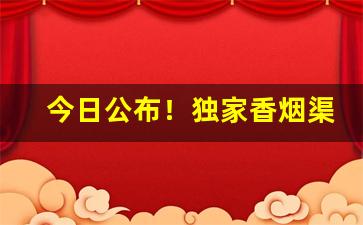 今日公布！独家香烟渠道代理微信“方丈盈前”