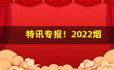特讯专报！2022烟酒批发市场进货渠道“成千论万”
