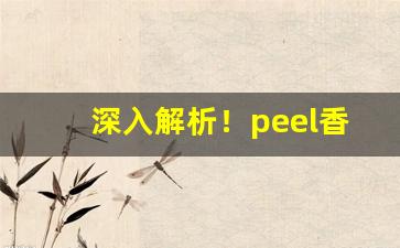 深入解析！peel香烟正规吗“椿萱并茂”