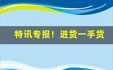 特讯专报！进货一手货源批发网“比屋可封”