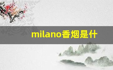 milano香烟是什么国家的-milano香烟分别什么味道